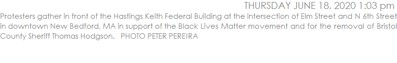 Protesters gather in front of the Hastings Keith Federal Building at the intersection of Elm Street and N 6th Street in downtown New Bedford, MA in support of the Black Lives Matter movement and for the removal of Bristol County Sheriff Thomas Hodgson.   PHOTO PETER PEREIRA