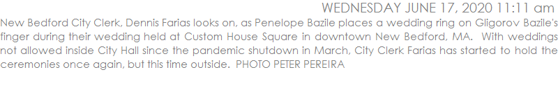 New Bedford City Clerk, Dennis Farias looks on, as Penelope Bazile places a wedding ring on Gligorov Bazile's finger during their wedding held at Custom House Square in downtown New Bedford, MA.  With weddings not allowed inside City Hall since the pandemic shutdown in March, City Clerk Farias has started to hold the ceremonies once again, but this time outside.  PHOTO PETER PEREIRA