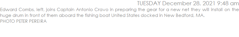 Edward Combs, left, joins Captain Antonio Cravo in preparing the gear for a new net they will install on the huge drum in front of them aboard the fishing boat United States docked in New Bedford, MA.  PHOTO PETER PEREIRA