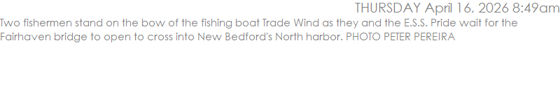 Two fishermen stand on the bow of the fishing boat Trade Wind as they and the E.S.S. Pride wait for the Fairhaven bridge to open to cross into New Bedford's North harbor. PHOTO PETER PEREIRA