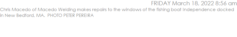Chris Macedo of Macedo Welding makes repairs to the windows of the fishing boat Independence docked in New Bedford, MA.  PHOTO PETER PEREIRA