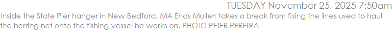 Inside the State Pier hanger in New Bedford, MA Ends Mullen takes a break from fixing the lines used to haul the herring net onto the fishing vessel he works on. PHOTO PETER PEREIRA