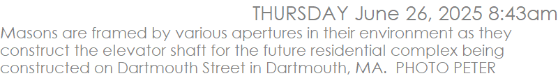 Masons are framed by various apertures in their environment as they construct the elevator shaft for the future residential complex being constructed on Dartmouth Street in Dartmouth, MA.  PHOTO PETER PEREIRA