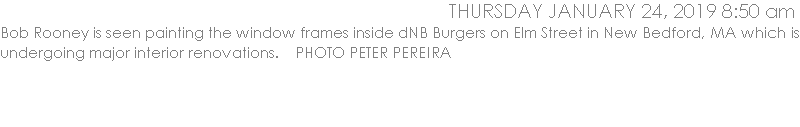 Bob Rooney is seen painting the window frames inside dNB Burgers on Elm Street in New Bedford, MA which is undergoing major interior renovations.    PHOTO PETER PEREIRA