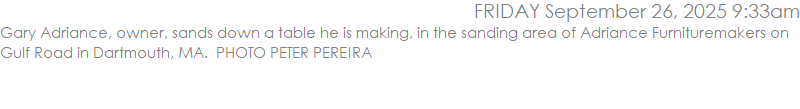 Gary Adriance, owner, sands down a table he is making, in the sanding area of Adriance Furnituremakers on Gulf Road in Dartmouth, MA.  PHOTO PETER PEREIRA