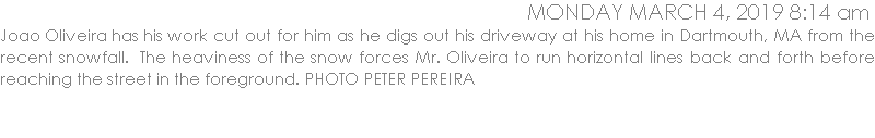 Joao Oliveira has his work cut out for him as he digs out his driveway at his home in Dartmouth, MA from the recent snowfall.  The heaviness of the snow forces Mr. Oliveira to run horizontal lines back and forth before reaching the street in the foreground. PHOTO PETER PEREIRA
