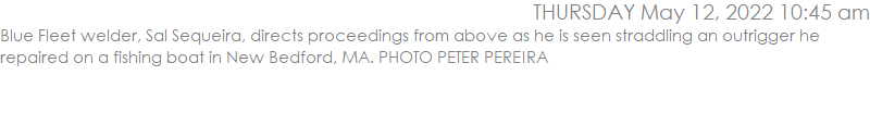 Blue Fleet welder, Sal Sequeira, directs proceedings from above as he is seen straddling an outrigger he repaired on a fishing boat in New Bedford, MA. PHOTO PETER PEREIRA