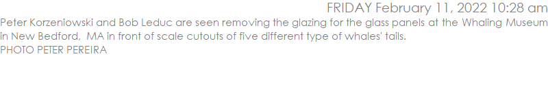 Peter Korzeniowski and Bob Leduc are seen removing the glazing for the glass panels at the Whaling Museum in New Bedford,  MA in front of scale cutouts of five different whales' tails. PHOTO PETER PEREIRA