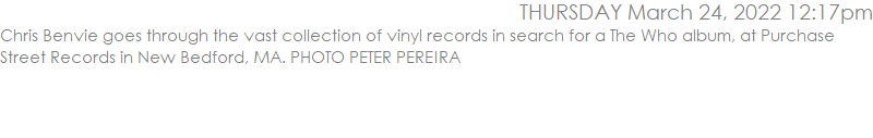 Chris Benvie goes through the vast collection of vinyl records in search for a The Who album, at Purchase Street Records in New Bedford, MA. PHOTO PETER PEREIRA