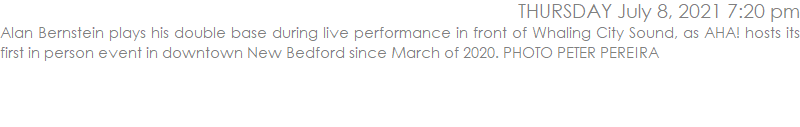 Alan Bernstein plays his double base during live performance in front of Whaling City Sound, as AHA! hosts its first in person event in downtown New Bedford since March of 2020. PHOTO PETER PEREIRA