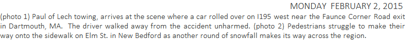 (photo 1) Paul of Lech towing, arrives at the scene where a car rolled over on I195 west near the Faunce Corner Road exit in Dartmouth, MA.  The driver walked away from the accident unharmed. (photo 2) Pedestrians struggle to make their way onto the sidewalk on Elm St. in New Bedford as another round of snowfall makes its way across the region.