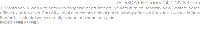 JJ Montalban, 6, who was born with congenial heart defects, is sworn in as an honorary New Bedford police officer by police chief, Paul Oliveira at a ceremony held at police headquarters on Rockdale Avenue in New Bedford.  JJ Montalban is currently in need of a heart transplant.  PHOTO PETER PEREIRA