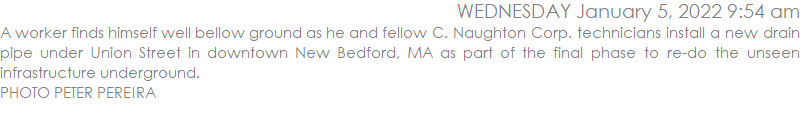A worker finds himself well bellow ground as he and fellow C. Naughton Corp. technicians install a new drain pipe under Union Street in downtown New Bedford, MA as part of the final phase to re-do the unseen infrastructure underground.