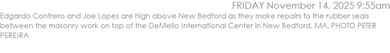 Edgardo Contrero and Joe Lopes are high above New Bedford as they make repairs to the rubber seals between the masonry work on top of the DeMello International Center in New Bedford, MA. PHOTO PETER PEREIRA