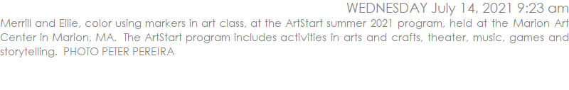 Merrill and Ellie, color using markers in art class, at the ArtStart summer 2021 program, held at the Marion Art Center in Marion, MA.  The ArtStart program includes activities in arts and crafts, theater, music, games and storytelling.  PHOTO PETER PEREIRA