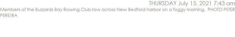 Members of the Buzzards Bay Rowing Club row across New Bedford harbor on a foggy morning.  PHOTO PETER PEREIRA