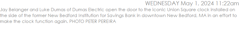 Jay Belanger and Luke Dumas of Dumas Electric open the door to the iconic Union Square clock installed on the side of the former New Bedford Institution for Savings Bank in downtown New Bedford, MA in an effort to make the clock function again. PHOTO PETER PEREIRA