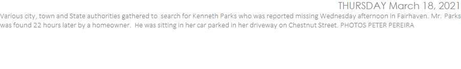 Various city, town and State authorities gathered to  search for Kenneth Parks who was reported missing Wednesday afternoon in Fairhaven. Mr. Parks was found 22 hours later by a homeowner.  He was sitting in her car parked in her driveway on Chestnut Street. PHOTOS PETER PEREIRA