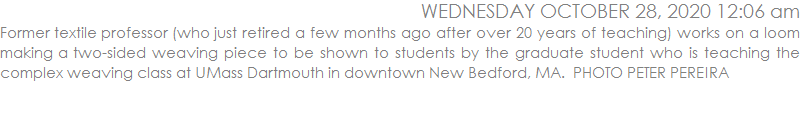Former textile professor (who just retired a few months ago after over 20 years of teaching) works on a loom making a two-sided weaving piece to be shown to students by the graduate student who is teaching the complex weaving class at UMass Dartmouth in downtown New Bedford, MA.  PHOTO PETER PEREIRA