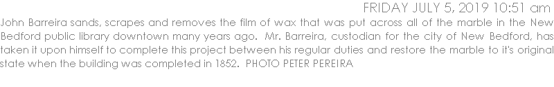 John Barreira sands, scrapes and removes the film of wax that was put across all of the marble in the New Bedford public library downtown many years ago.  Mr. Barreira, custodian for the city of New Bedford, has taken it upon himself to complete this project between his regular duties and restore the marble to it's original state when the building was completed in 1852.  PHOTO PETER PEREIRA