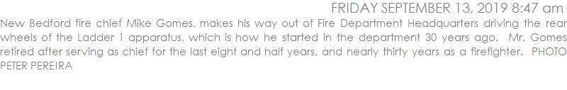 New Bedford fire chief Mike Gomes, makes his way out of Fire Department Headquarters driving the rear wheels of the Ladder 1 apparatus, which is how he started in the department 30 years ago.  Mr. Gomes retired after serving as chief for the last eight and half years, and nearly thirty years as a firefighter.  PHOTO PETER PEREIRA