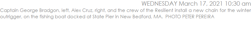 Captain George Bradgon, left, Alex Cruz, right, and the crew of the Resilient install a new chain for the winter outrigger, on the fishing boat docked at State Pier in New Bedford, MA.  PHOTO PETER PEREIRA