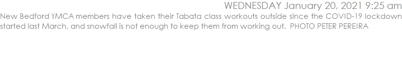 New Bedford YMCA members have taken their Tabata class workouts outside since the COVID-19 lockdown started last March, and snowfall is not enough to keep them from working out.  PHOTO PETER PEREIRA