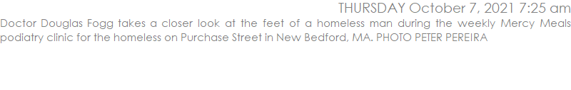 Doctor Douglas Fogg takes a closer look at the feet of a homeless man during the weekly Mercy Meals podiatry clinic for the homeless on Purchase Street in New Bedford, MA. PHOTO PETER PEREIRA