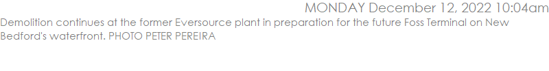 Demolition continues at the former Eversource plant in preparation for the future Foss Terminal on New Bedford's waterfront. PHOTO PETER PEREIRA