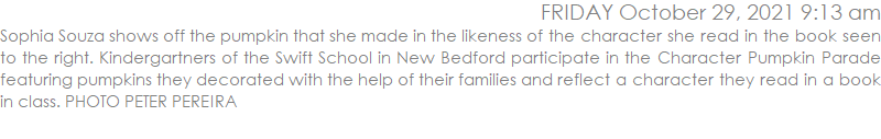 Sophia Souza shows off the pumpkin that she made in the likeness of the character she read in the book seen to the right. Kindergartners of the Swift School in New Bedford participate in the Character Pumpkin Parade featuring pumpkins they decorated with the help of their families and reflect a character they read in a book in class. PHOTO PETER PEREIRA
