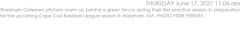 Wareham Gatemen pitchers warm up behind a green fence during their first practice session in preparation for the upcoming Cape Cod Baseball League season in Wareham, MA. PHOTO PETER PEREIRA
