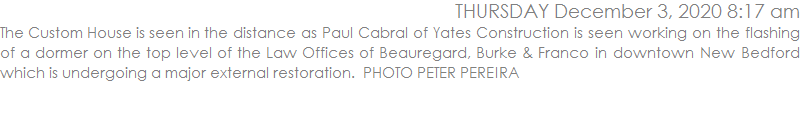 The Custom House is seen in the distance as Paul Cabral of Yates Construction is seen working on the flashing of a dormer on the top level of the Law Offices of Beauregard, Burke & Franco in downtown New Bedford which is undergoing a major external restoration.  PHOTO PETER PEREIRA