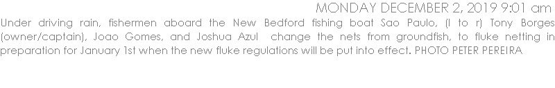 Under driving rain, fishermen aboard the New Bedford fishing boat Sao Paulo, (l to r) Tony Borges (owner/captain), Joao Gomes, and Joshua Azul  change the nets from groundfish, to fluke netting in preparation for January 1st when the new fluke regulations will be put into effect. PHOTO PETER PEREIRA