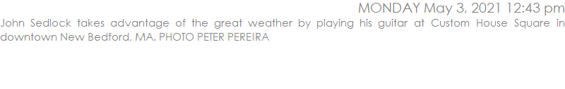 John Sedlock takes advantage of the great weather by playing his guitar at Custom House Square in downtown New Bedford, MA. PHOTO PETER PEREIRA