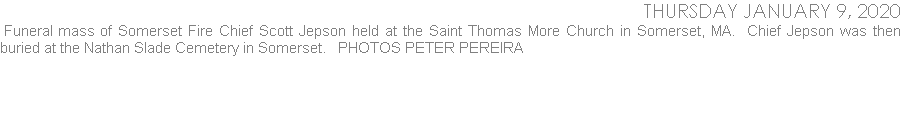   Funeral mass of Somerset Fire Chief Scott Jepson held at the Saint Thomas More Church in Somerset, MA.  Chief Jepson was then buried at the Nathan Slade Cemetery in Somerset.   PHOTOS PETER PEREIRA