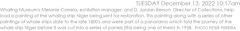 Whaling Museum's Melanie Correia, exhibition manager, and D. Jordan Berson, Director of Collections, help load a painting of the whaling ship Niger being sent for restoration. This painting along with a series of other paintings of whale ships date to the late 1800's and were part of a panorama which told the journey of the whale ship Niger before it was cut into a series of panels (this being one of them) in 1958.  PHOTO PETER PEREIRA