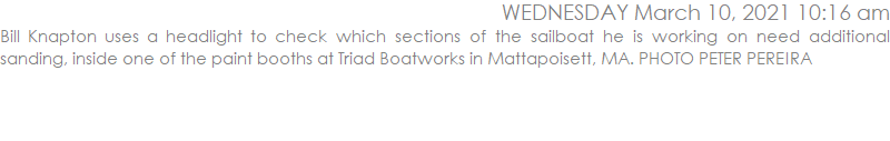 Bill Knapton uses a headlight to check which sections of the sailboat he is working on need additional sanding, inside one of the paint booths at Triad Boatworks in Mattapoisett, MA. PHOTO PETER PEREIRA