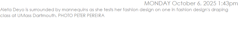 Aleta Deyo is surrounded by mannequins as she tests her fashion design on one in fashion design's draping class at UMass Dartmouth. PHOTO PETER PEREIRA