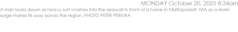 A man looks down as heavy surf crashes into the seawall in front of a home in Mattapoisett, MA as a storm surge makes its way across the region. PHOTO PETER PEREIRA