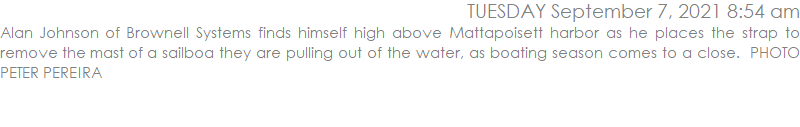 Alan Johnson of Brownell Systems finds himself high above Mattapoisett harbor as he places the strap to remove the mast of a sailboa they are pulling out of the water, as boating season comes to a close.  PHOTO PETER PEREIRA