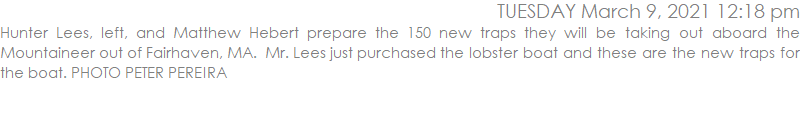 Hunter Lees, left, and Matthew Hebert prepare the 150 new traps they will be taking out aboard the Mountaineer out of Fairhaven, MA.  Mr. Lees just purchased the lobster boat and these are the new traps for the boat. PHOTO PETER PEREIRA