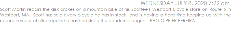 Scott Martin repairs the disk brakes on a mountain bike at his Scottee's Westport Bicycle store on Route 6 in Westport, MA.  Scott has sold every bicycle he has in stock, and is having a hard time keeping up with the record number of bike repairs he has had since the pandemic begun.   PHOTO PETER PEREIRA