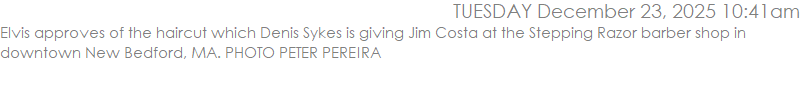 Elvis approves of the haircut which Denis Sykes is giving Jim Costa at the Stepping Razor barber shop in downtown New Bedford, MA. PHOTO PETER PEREIRA