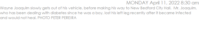 Wayne Joaquim slowly gets out of his vehicle, before making his way to New Bedford City Hall.  Mr. Joaquim, who has been dealing with diabetes since he was a boy, lost his left leg recently after it became infected and would not heal. PHOTO PETER PEREIRA