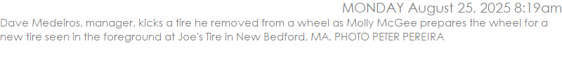 Dave Medeiros, manager, kicks a tire he removed from a wheel as Molly McGee prepares the wheel for a new tire seen in the foreground at Joe's Tire in New Bedford, MA. PHOTO PETER PEREIRA