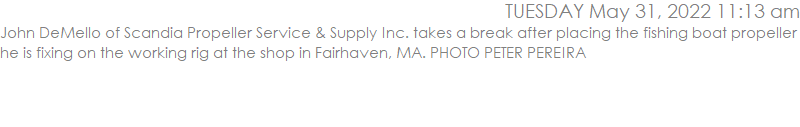 John DeMello of Scandia Propeller Service & Supply Inc. takes a break after placing the fishing boat propeller he is fixing on the working rig at the shop in Fairhaven, MA. PHOTO PETER PEREIRA