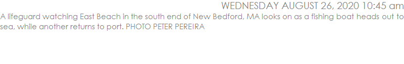 A lifeguard watching East Beach in the south end of New Bedford, MA looks on as a fishing boat heads out to sea, while another returns to port. PHOTO PETER PEREIRA