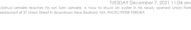 Joshua Lemaire teaches his son Sam Lemaire, 4, how to shuck an oyster in his newly opened Union Flats restaurant at 37 Union Street in downtown New Bedford, MA. PHOTO PETER PEREIRA