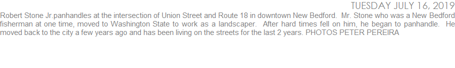 Robert Stone Jr.panhandles at the intersection of Union Street and Route 18 in downtown New Bedford.  Mr. Stone who was a New Bedford fisherman at one time, moved to Washington State to work as a landscaper.  After hard times fell on him, he began to panhandle.  He moved back to the city a few years ago and has been living on the streets for the last 2 years. PHOTOS PETER PEREIRA