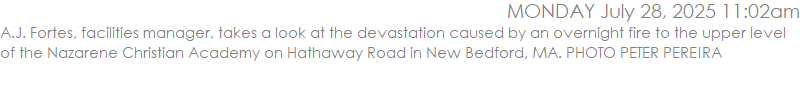 A.J. Fortes, facilities manager, takes a look at the devastation caused by an overnight fire to the upper level of the Nazarene Christian Academy on Hathaway Road in New Bedford, MA. PHOTO PETER PEREIRA